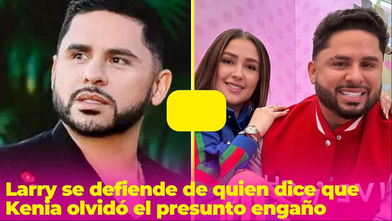 Larry para en seco a quien dice que Kenia olvidó el presunto engaño a cambio de cosas caras